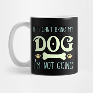 If I Can't bring My Dog I'm Not Going Mug